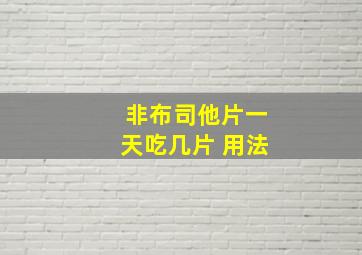 非布司他片一天吃几片 用法